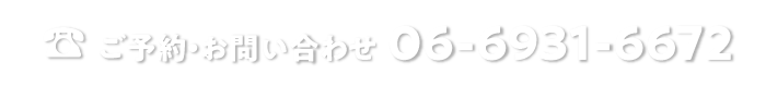 ☎︎ ご予約・お問い合わせ 06-6931-6672